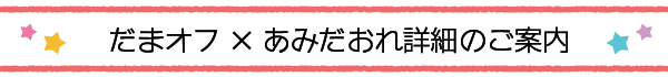 だまオフ×あみだおれ詳細